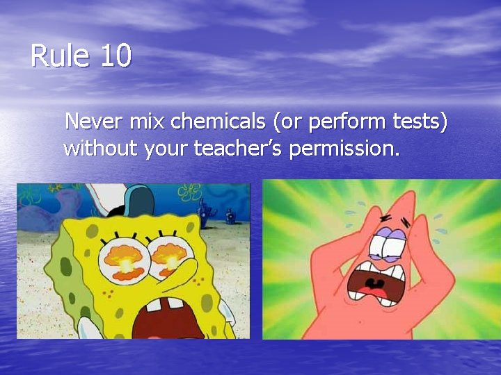 Rule 10 Never mix chemicals (or perform tests) without your teacher’s permission. 