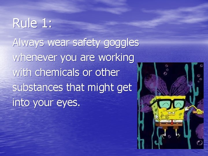 Rule 1: Always wear safety goggles whenever you are working with chemicals or other
