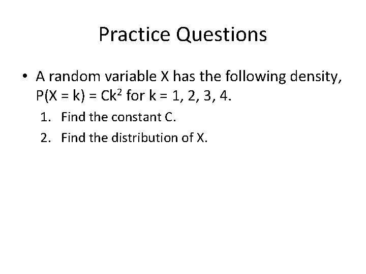 Practice Questions • A random variable X has the following density, P(X = k)