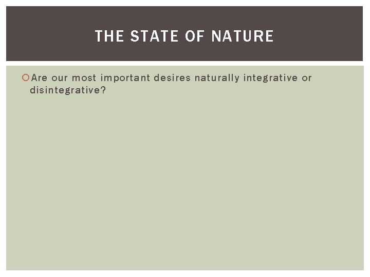 THE STATE OF NATURE Are our most important desires naturally integrative or disintegrative? 