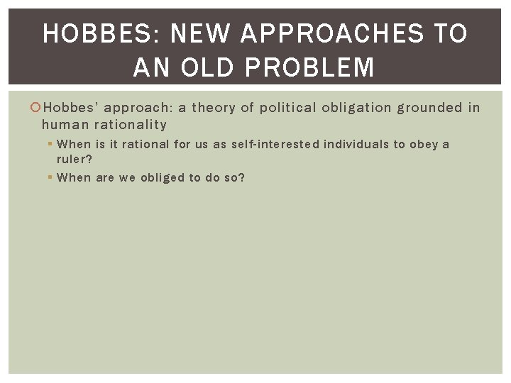 HOBBES: NEW APPROACHES TO AN OLD PROBLEM Hobbes’ approach: a theory of political obligation