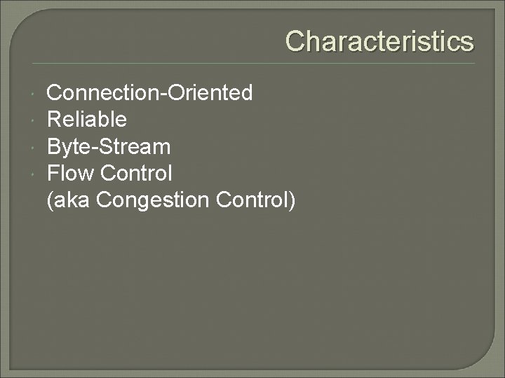 Characteristics Connection-Oriented Reliable Byte-Stream Flow Control (aka Congestion Control) 