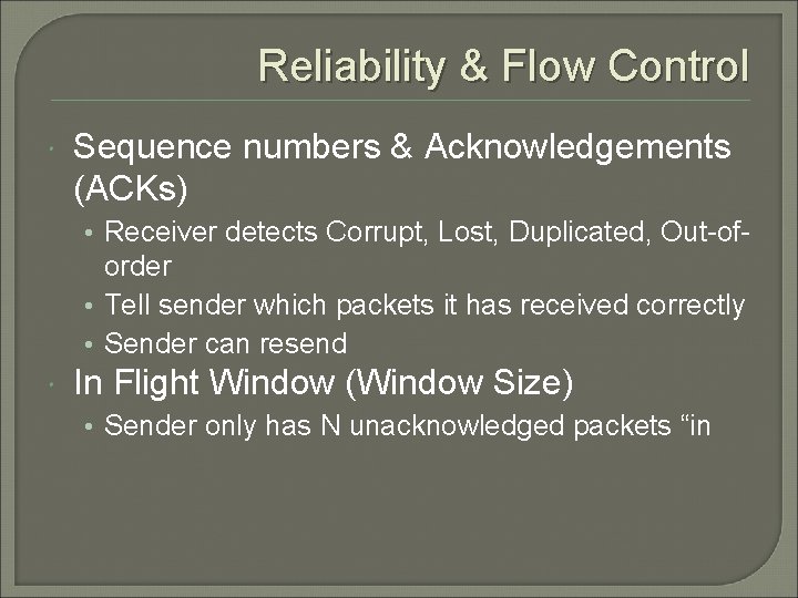 Reliability & Flow Control Sequence numbers & Acknowledgements (ACKs) • Receiver detects Corrupt, Lost,
