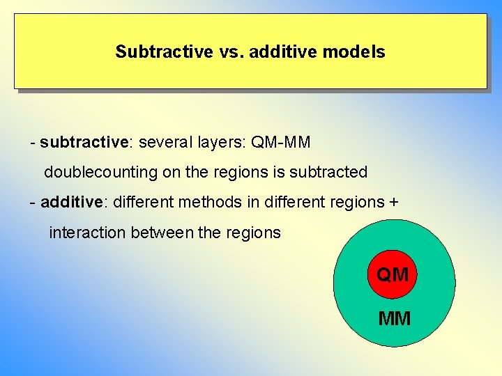 Subtractive vs. additive models - subtractive: several layers: QM-MM doublecounting on the regions is