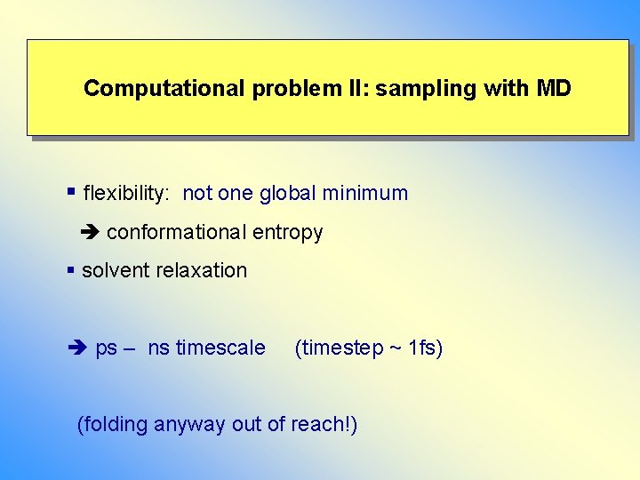 Computational problem II: sampling with MD § flexibility: not one global minimum conformational entropy