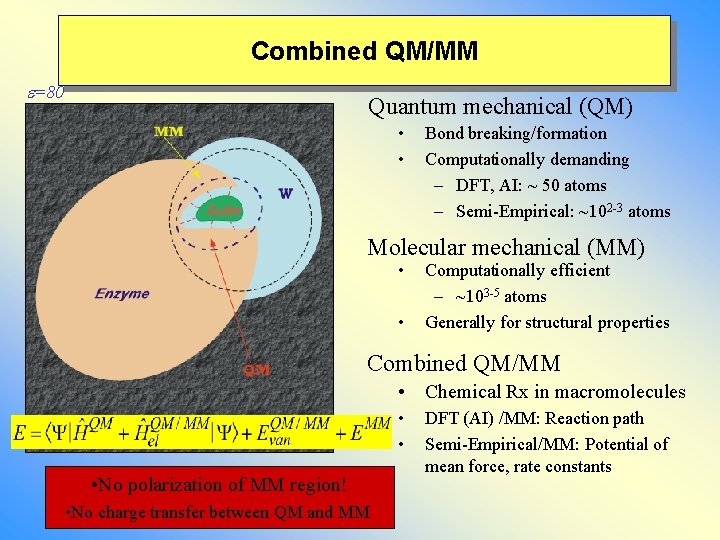 Combined QM/MM e=80 Quantum mechanical (QM) • • Bond breaking/formation Computationally demanding – DFT,