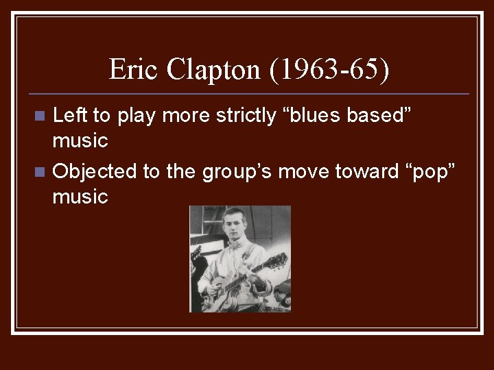 Eric Clapton (1963 -65) Left to play more strictly “blues based” music n Objected