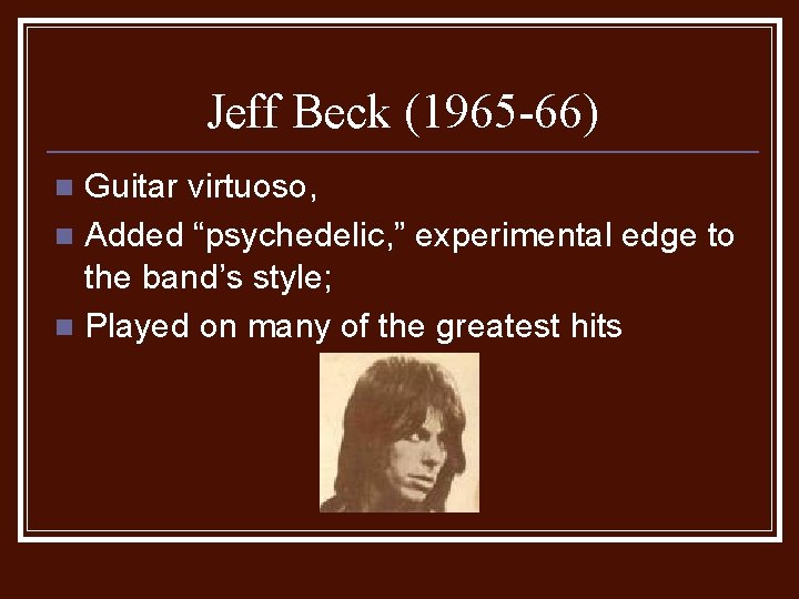 Jeff Beck (1965 -66) Guitar virtuoso, n Added “psychedelic, ” experimental edge to the