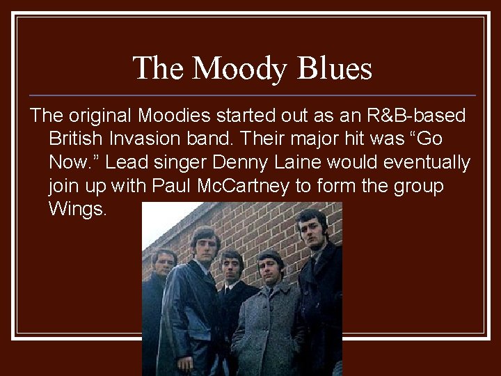 The Moody Blues The original Moodies started out as an R&B-based British Invasion band.