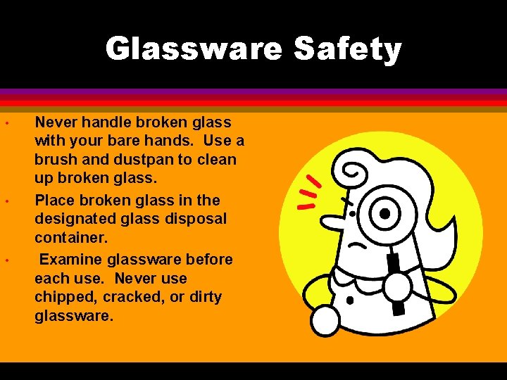 Glassware Safety • • • Never handle broken glass with your bare hands. Use