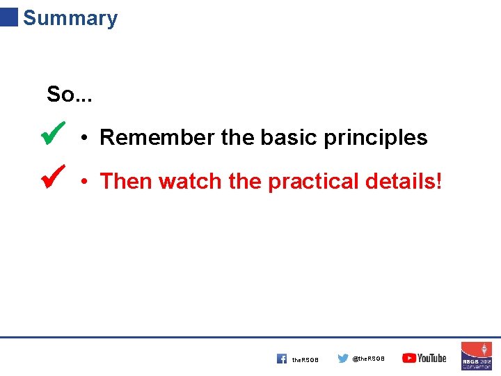 Summary So. . . • Remember the basic principles • Then watch the practical