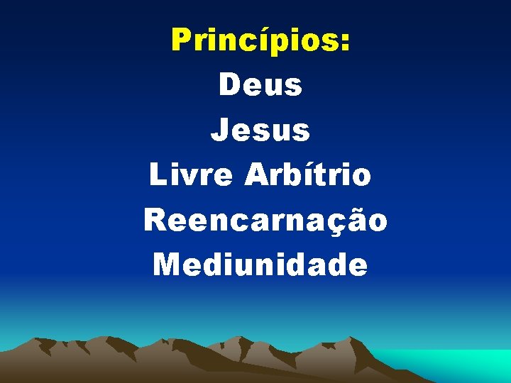 Princípios: Deus Jesus Livre Arbítrio Reencarnação Mediunidade 