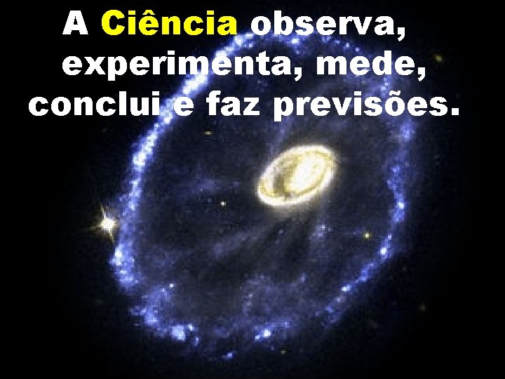 A Ciência observa, experimenta, mede, conclui e faz previsões. 