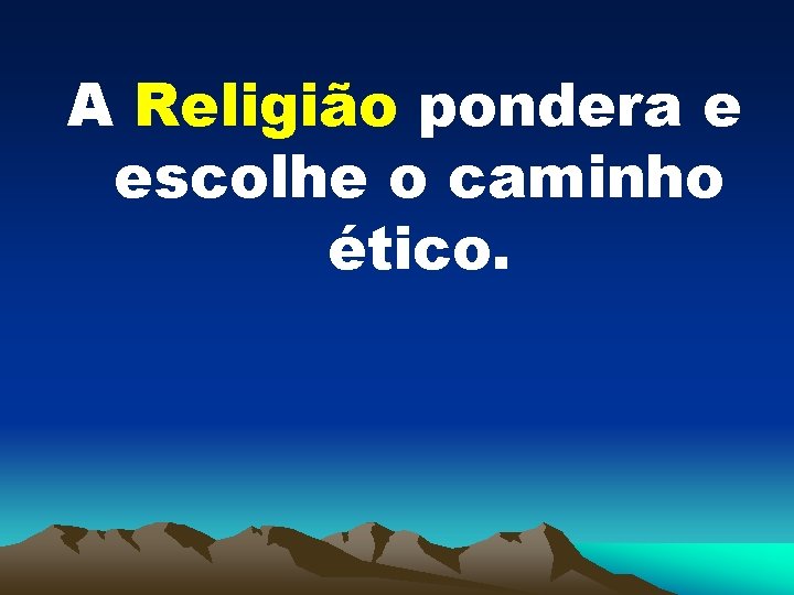 A Religião pondera e escolhe o caminho ético. 