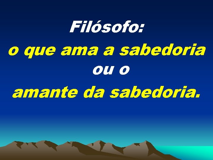 Filósofo: o que ama a sabedoria ou o amante da sabedoria. 