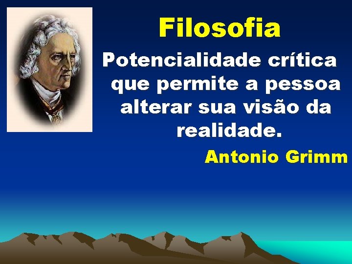 Filosofia Potencialidade crítica que permite a pessoa alterar sua visão da realidade. Antonio Grimm