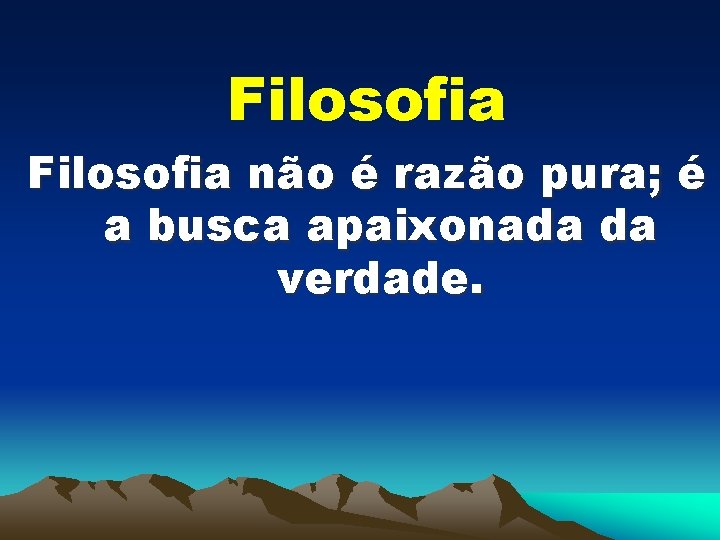 Filosofia não é razão pura; é a busca apaixonada da verdade. 