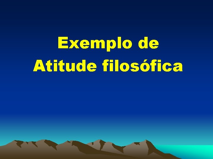 Exemplo de Atitude filosófica 