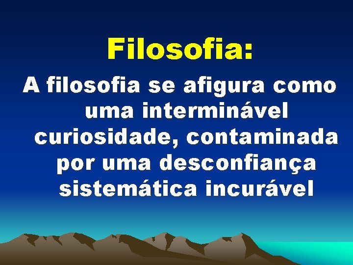 Filosofia: A filosofia se afigura como uma interminável curiosidade, contaminada por uma desconfiança sistemática