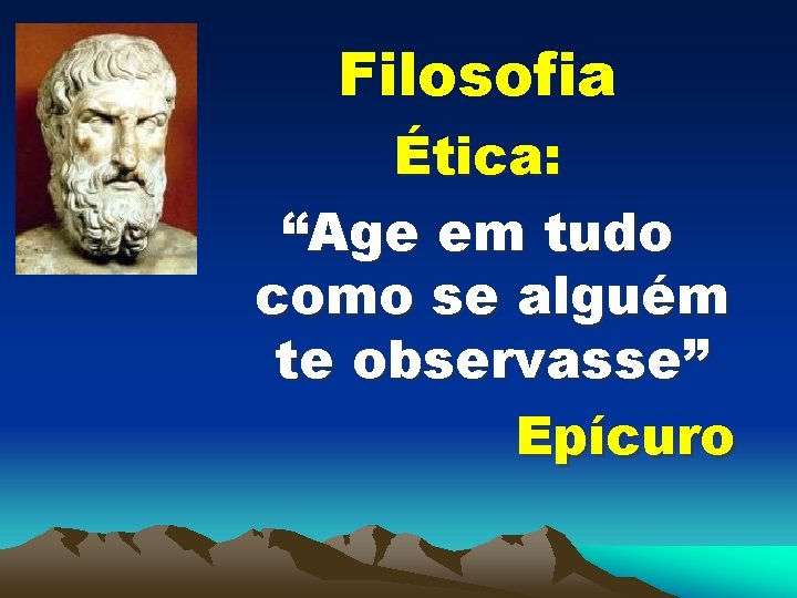 Filosofia Ética: “Age em tudo como se alguém te observasse” Epícuro 