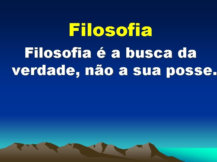 Filosofia é a busca da verdade, não a sua posse. 