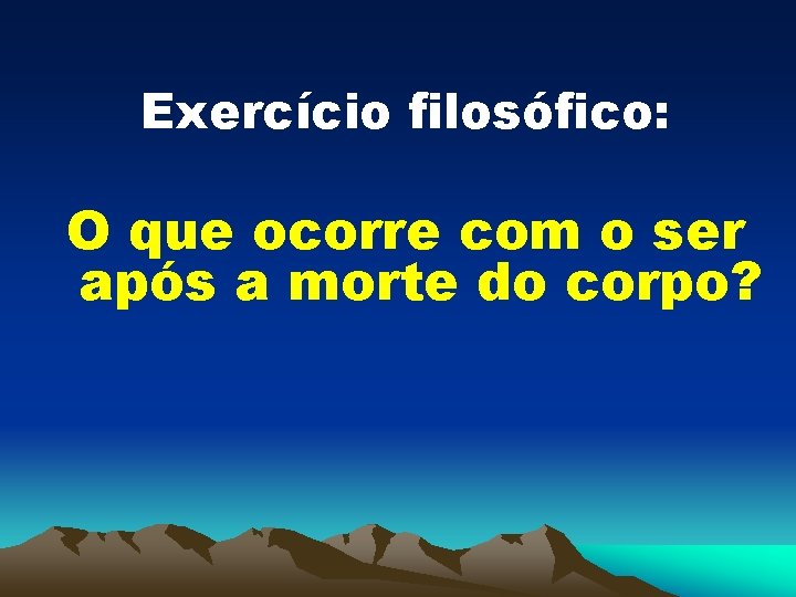 Exercício filosófico: O que ocorre com o ser após a morte do corpo? 