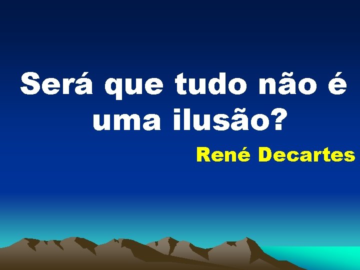 Será que tudo não é uma ilusão? René Decartes 