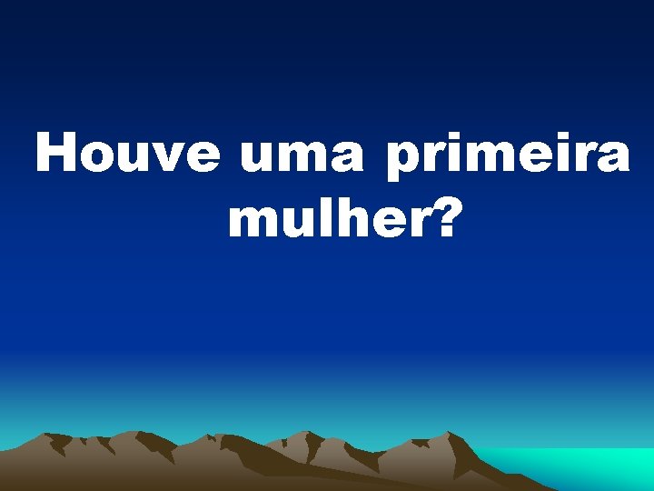 Houve uma primeira mulher? 