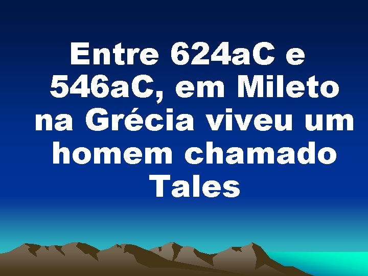 Entre 624 a. C e 546 a. C, em Mileto na Grécia viveu um