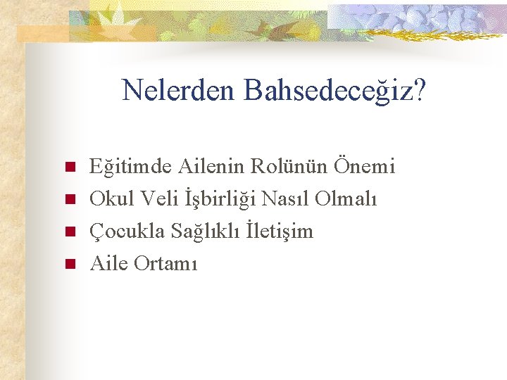 Nelerden Bahsedeceğiz? n n Eğitimde Ailenin Rolünün Önemi Okul Veli İşbirliği Nasıl Olmalı Çocukla