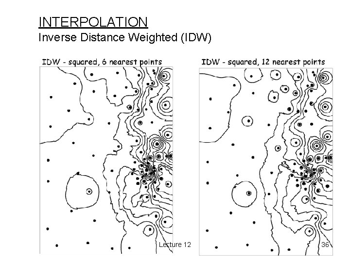 INTERPOLATION Inverse Distance Weighted (IDW) Lecture 12 36 