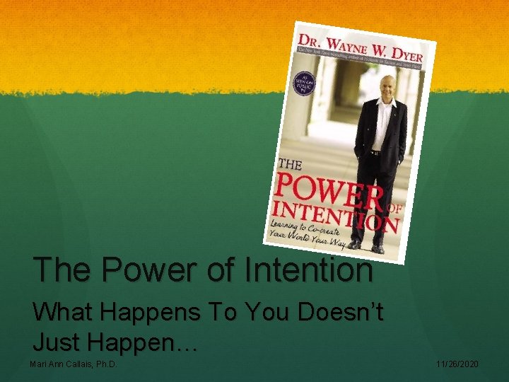 The Power of Intention What Happens To You Doesn’t Just Happen… Mari Ann Callais,