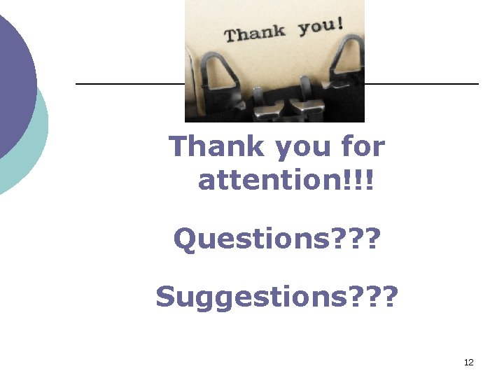 Thank you for attention!!! Questions? ? ? Suggestions? ? ? 12 