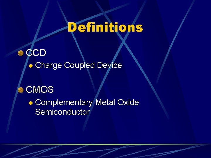 Definitions CCD l Charge Coupled Device CMOS l Complementary Metal Oxide Semiconductor 