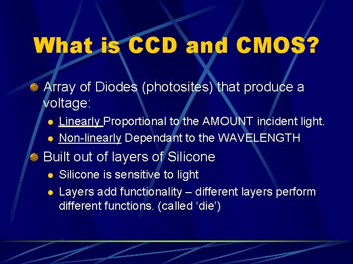 What is CCD and CMOS? Array of Diodes (photosites) that produce a voltage: l