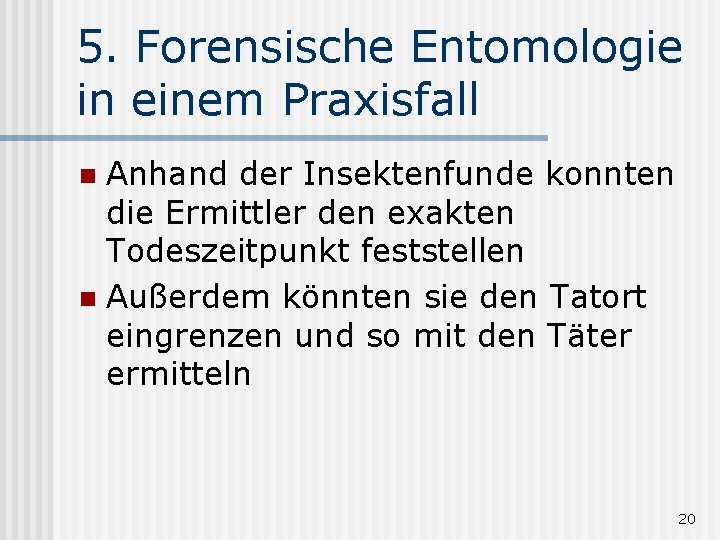 5. Forensische Entomologie in einem Praxisfall Anhand der Insektenfunde konnten die Ermittler den exakten