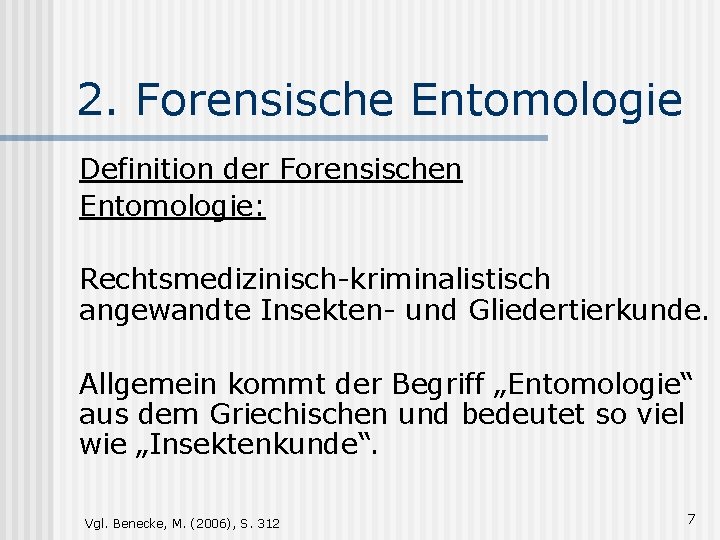 2. Forensische Entomologie Definition der Forensischen Entomologie: Rechtsmedizinisch-kriminalistisch angewandte Insekten- und Gliedertierkunde. Allgemein kommt