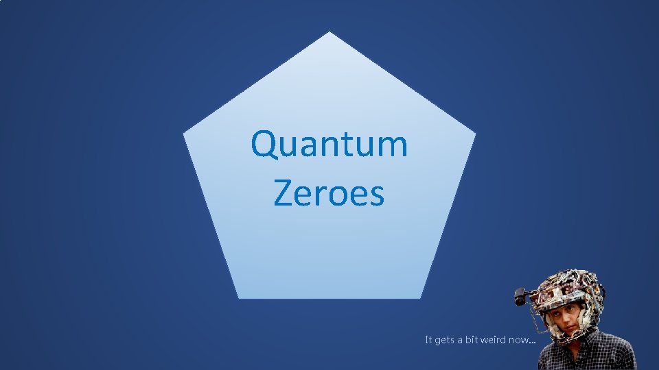 Quantum Zeroes It gets a bit weird now… 