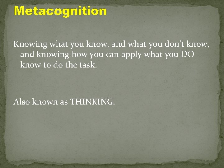Metacognition Knowing what you know, and what you don’t know, and knowing how you