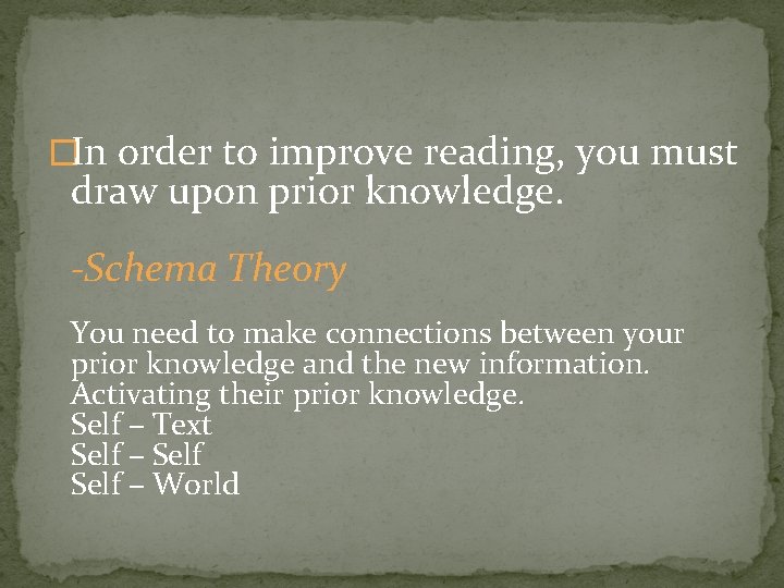 �In order to improve reading, you must draw upon prior knowledge. -Schema Theory You