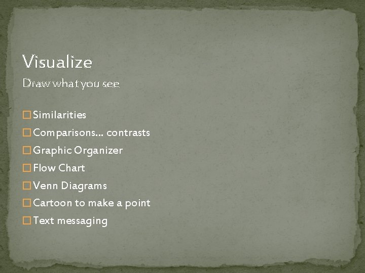 Visualize Draw what you see � Similarities � Comparisons… contrasts � Graphic Organizer �