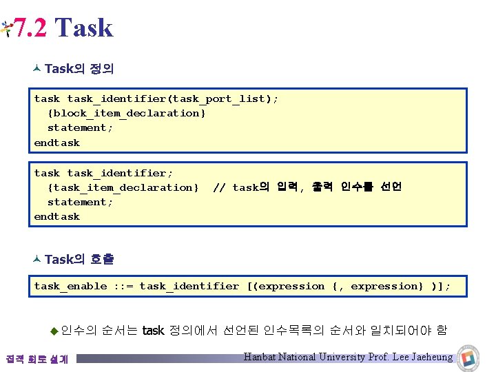 7. 2 Task © Task의 정의 task_identifier(task_port_list); {block_item_declaration} statement; endtask_identifier; {task_item_declaration} // task의 입력,