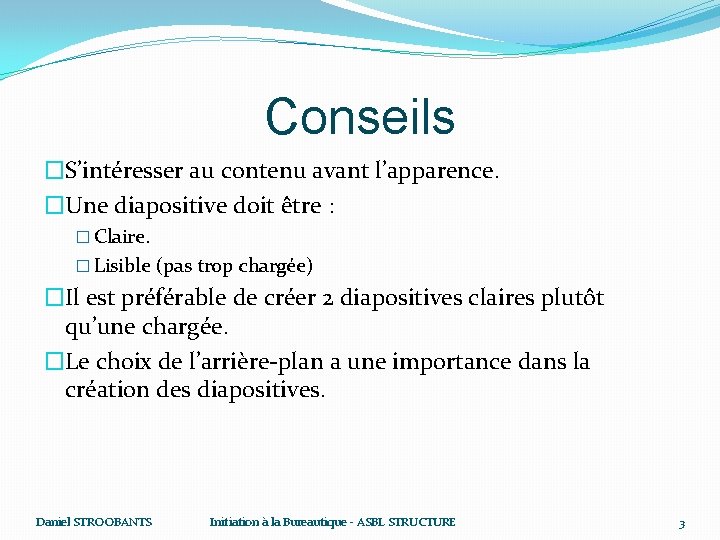 Conseils �S’intéresser au contenu avant l’apparence. �Une diapositive doit être : � Claire. �