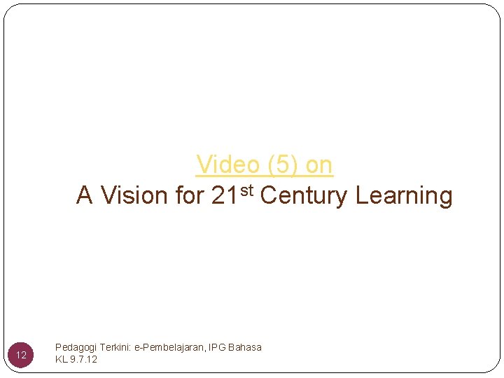 Video (5) on A Vision for 21 st Century Learning 12 Pedagogi Terkini: e-Pembelajaran,