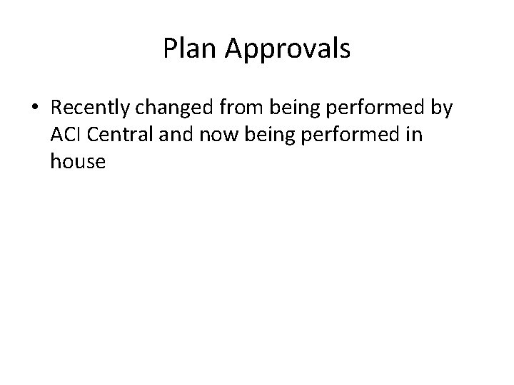 Plan Approvals • Recently changed from being performed by ACI Central and now being