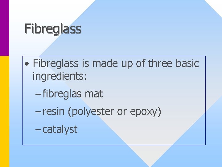 Fibreglass • Fibreglass is made up of three basic ingredients: – fibreglas mat –