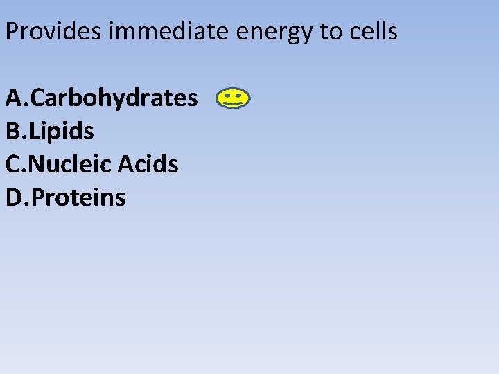 Provides immediate energy to cells A. Carbohydrates B. Lipids C. Nucleic Acids D. Proteins Provides immediate energy to cells A. Carbohydrates B. Lipids C. Nucleic Acids D. Proteins