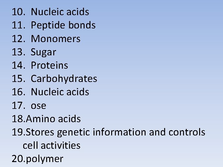 10. Nucleic acids 11. Peptide bonds 12. Monomers 13. Sugar 14. Proteins 15. Carbohydrates 10. Nucleic acids 11. Peptide bonds 12. Monomers 13. Sugar 14. Proteins 15. Carbohydrates