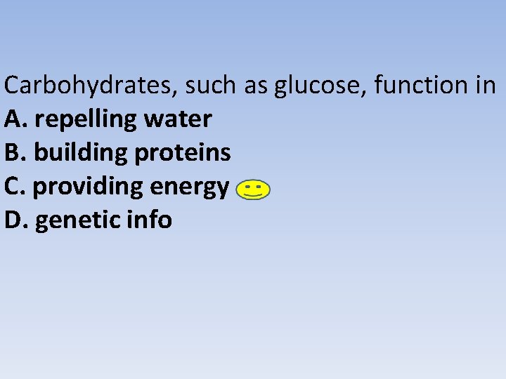 Carbohydrates, such as glucose, function in A. repelling water B. building proteins C. providing