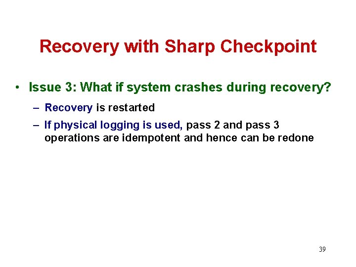 Recovery with Sharp Checkpoint • Issue 3: What if system crashes during recovery? –
